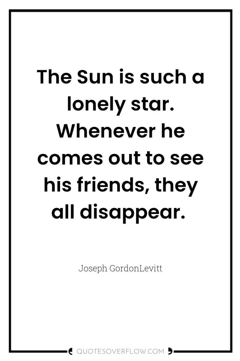 The Sun is such a lonely star. Whenever he comes...