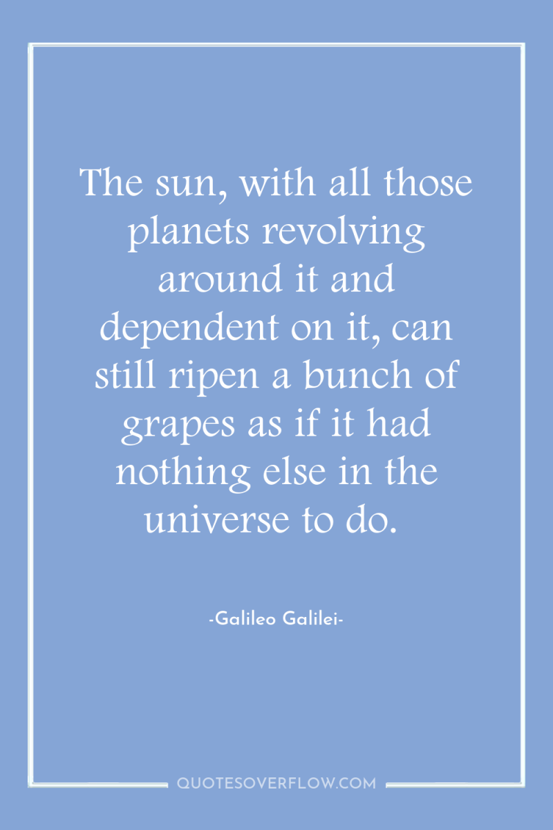 The sun, with all those planets revolving around it and...