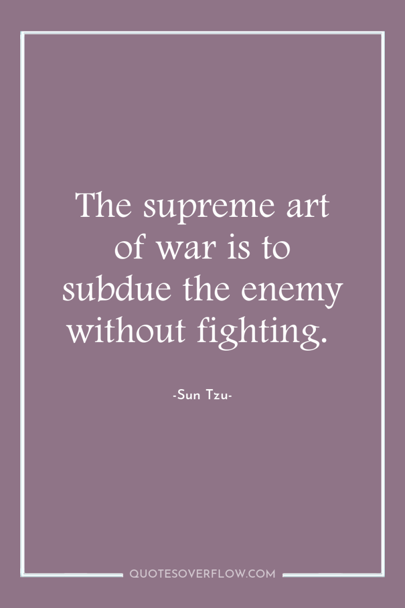 The supreme art of war is to subdue the enemy...