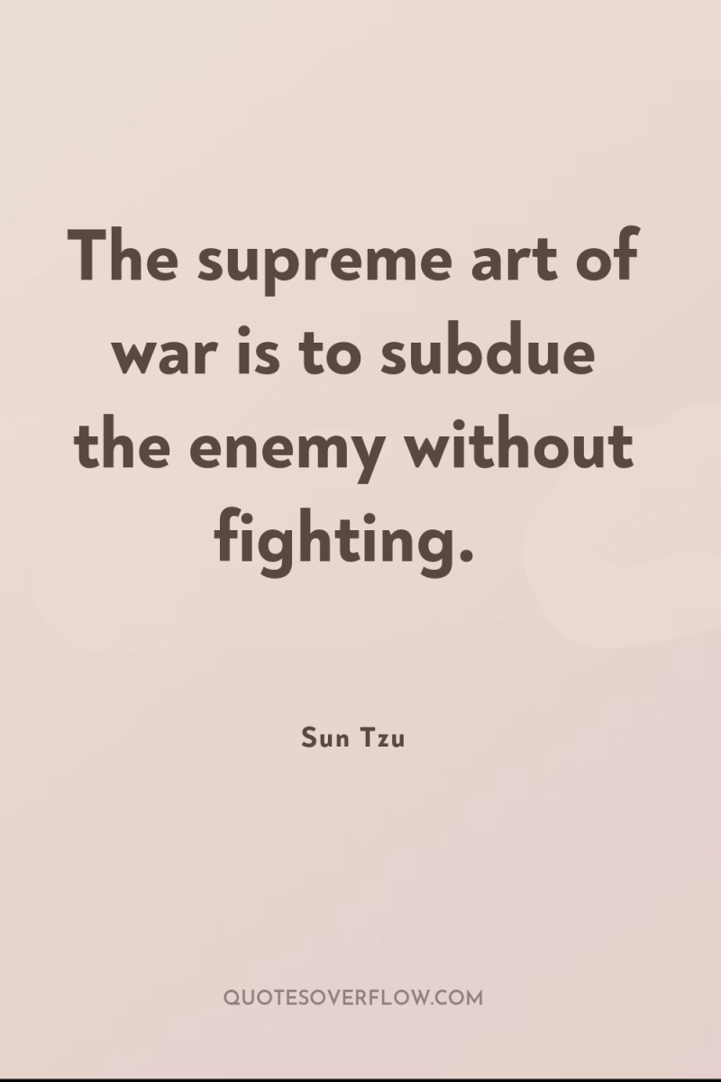 The supreme art of war is to subdue the enemy...