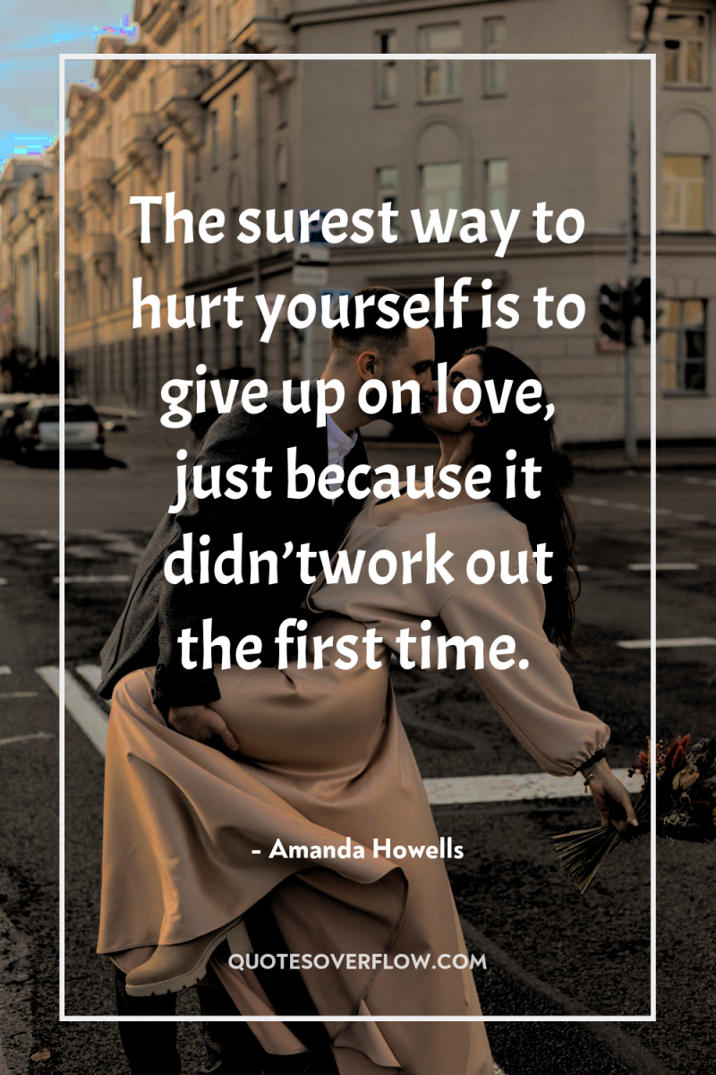 The surest way to hurt yourself is to give up...