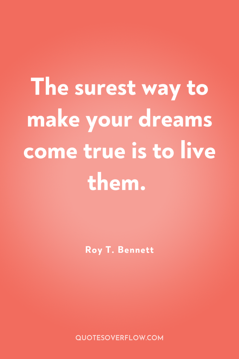 The surest way to make your dreams come true is...