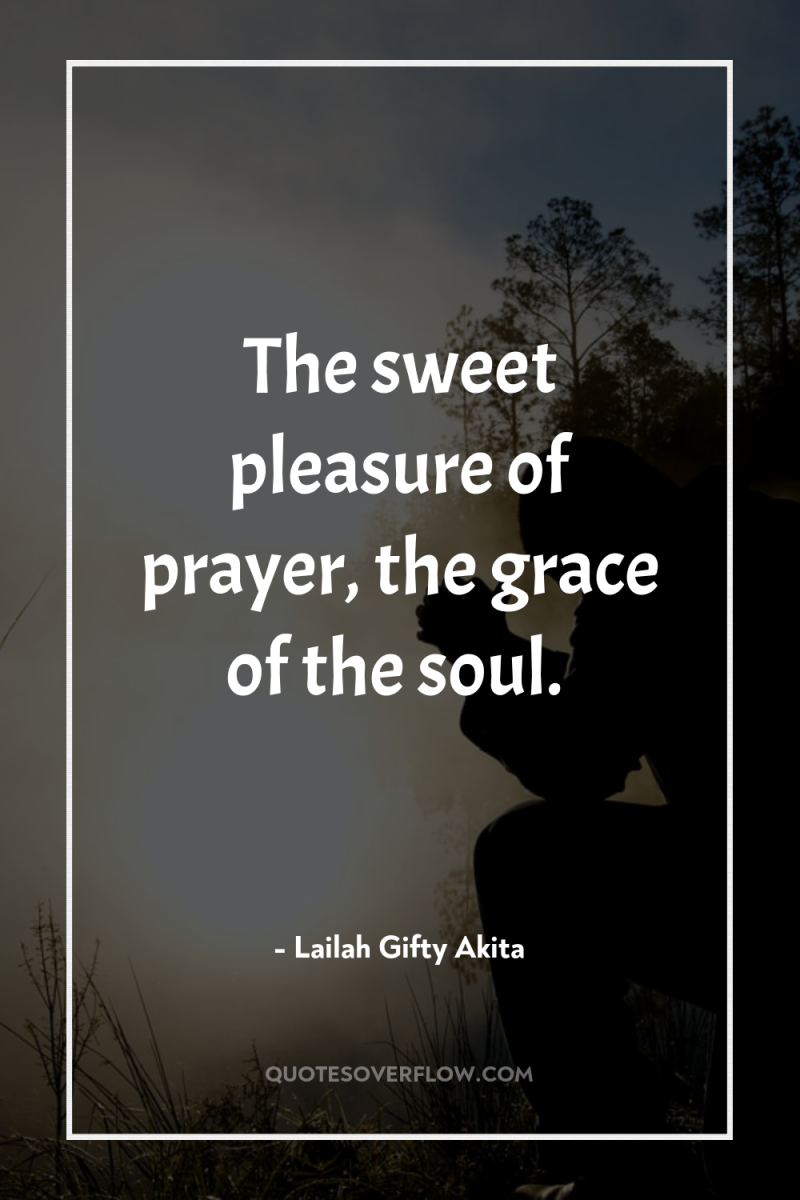 The sweet pleasure of prayer, the grace of the soul. 
