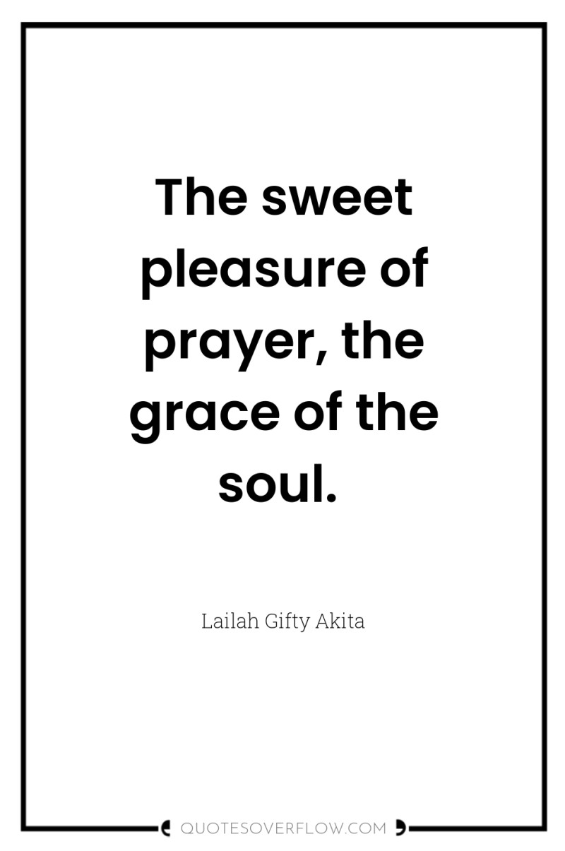 The sweet pleasure of prayer, the grace of the soul. 