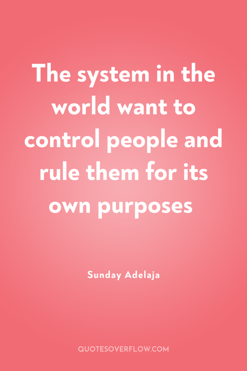 The system in the world want to control people and...