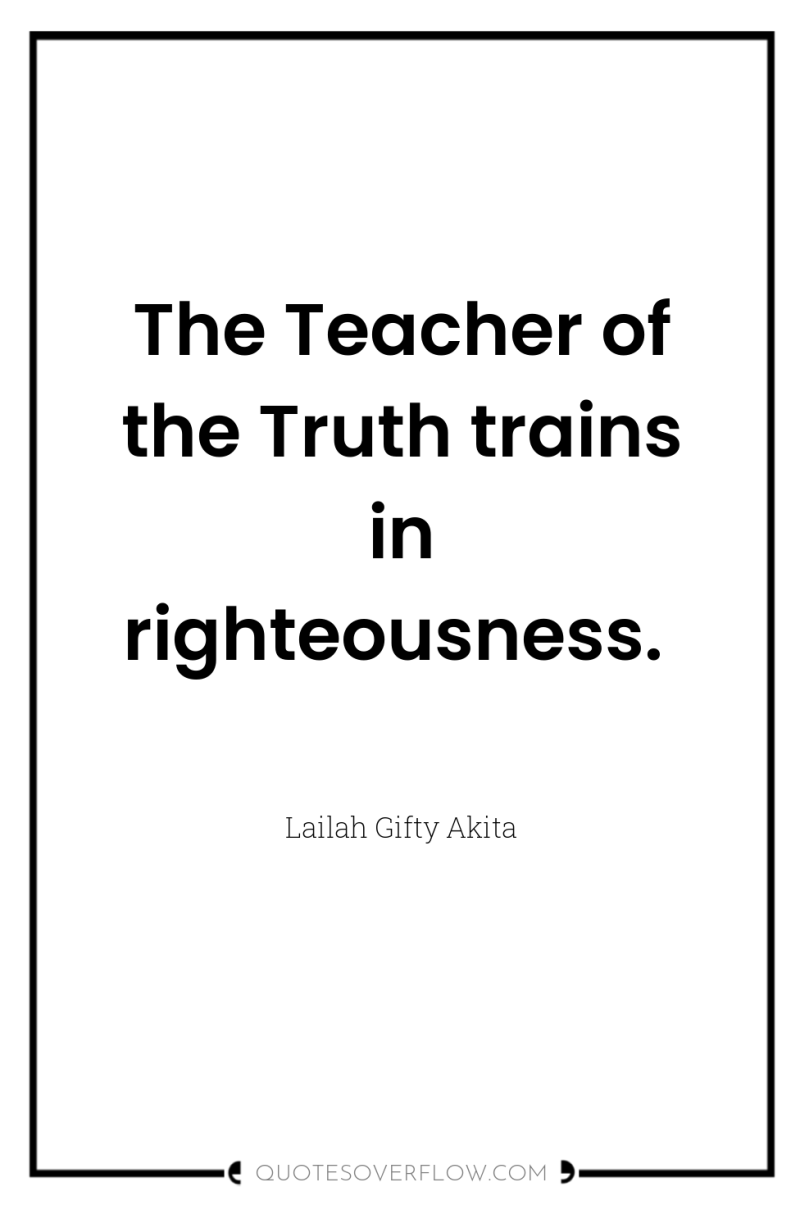 The Teacher of the Truth trains in righteousness. 