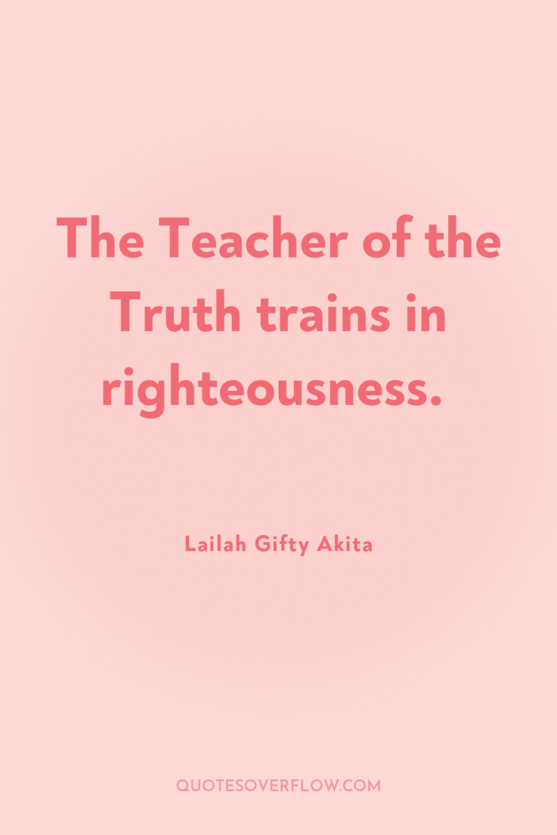 The Teacher of the Truth trains in righteousness. 