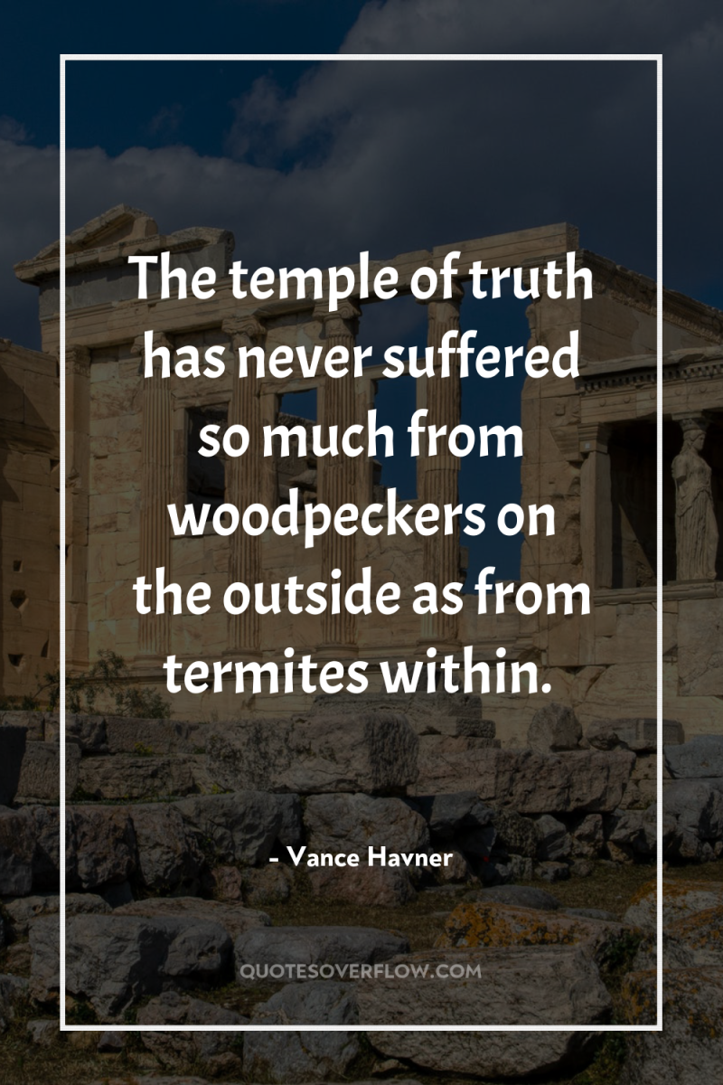 The temple of truth has never suffered so much from...