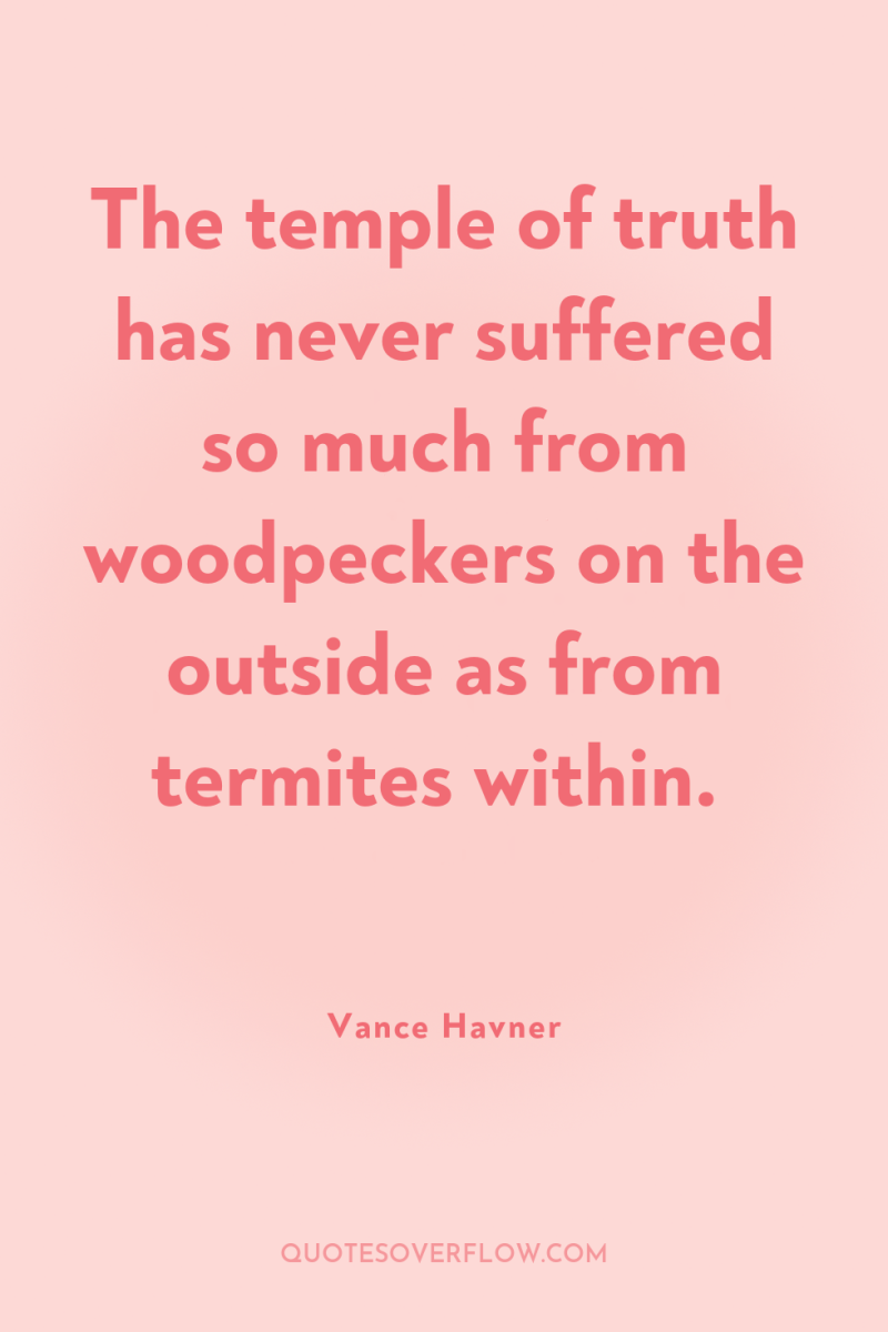 The temple of truth has never suffered so much from...