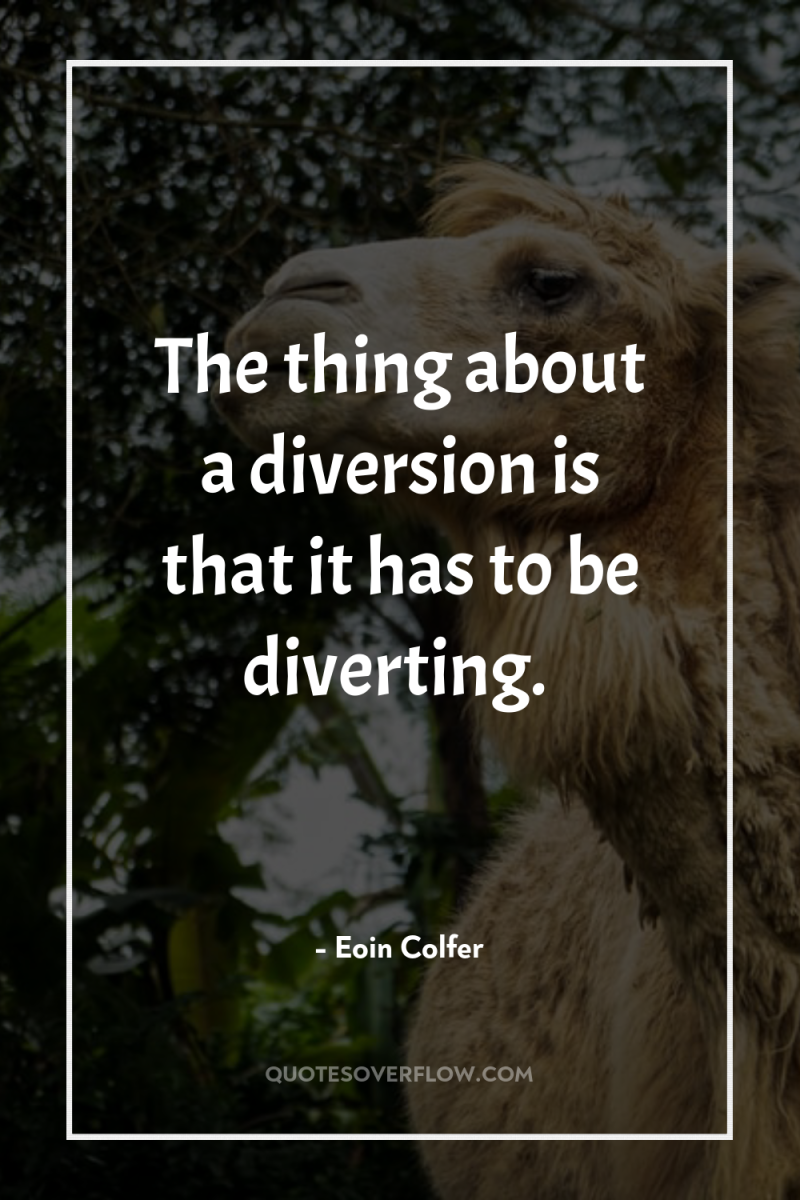 The thing about a diversion is that it has to...