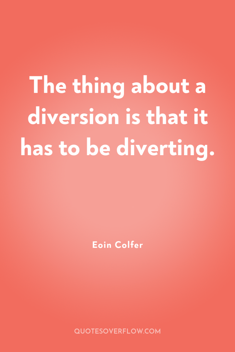 The thing about a diversion is that it has to...