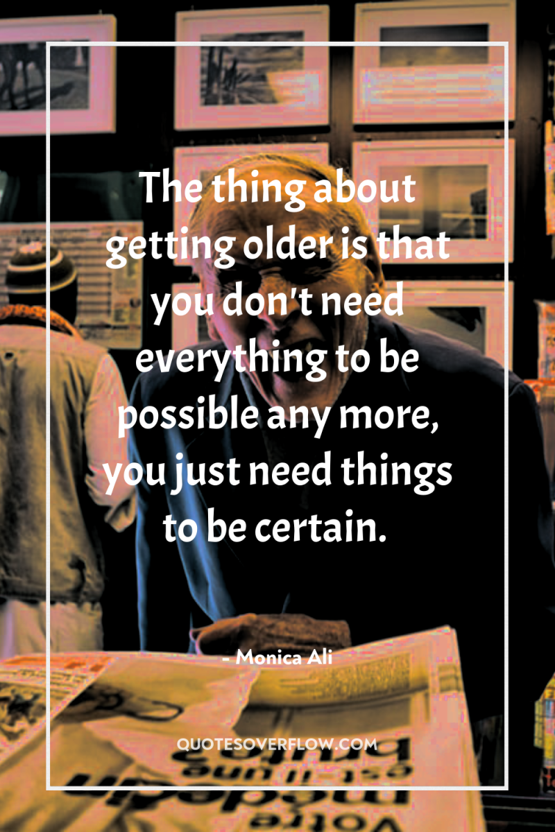 The thing about getting older is that you don't need...