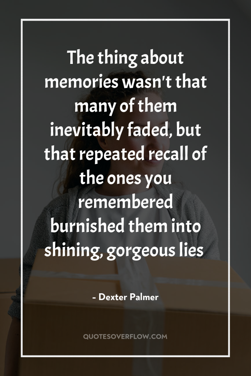 The thing about memories wasn't that many of them inevitably...