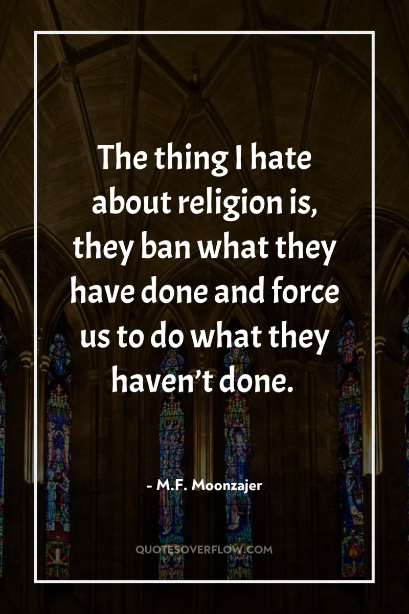 The thing I hate about religion is, they ban what...