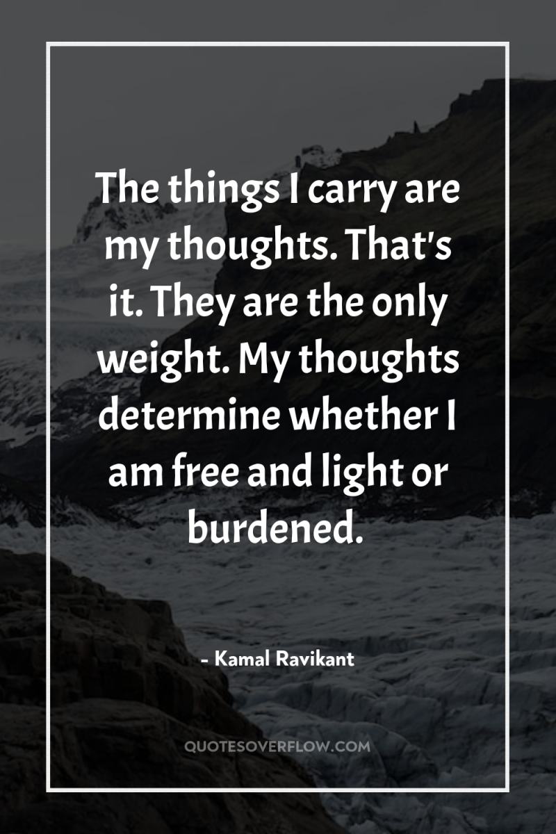 The things I carry are my thoughts. That's it. They...