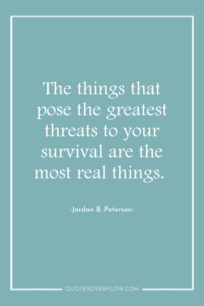 The things that pose the greatest threats to your survival...