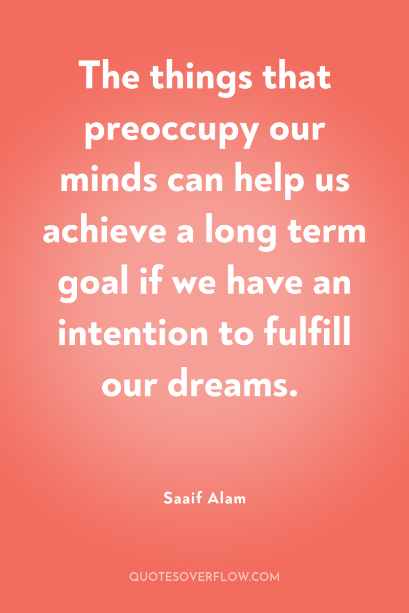 The things that preoccupy our minds can help us achieve...