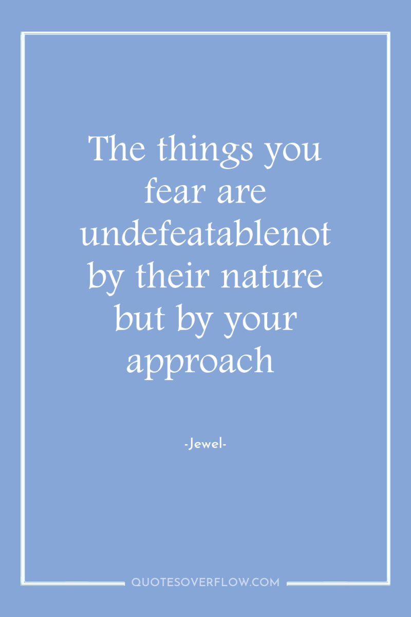 The things you fear are undefeatablenot by their nature but...