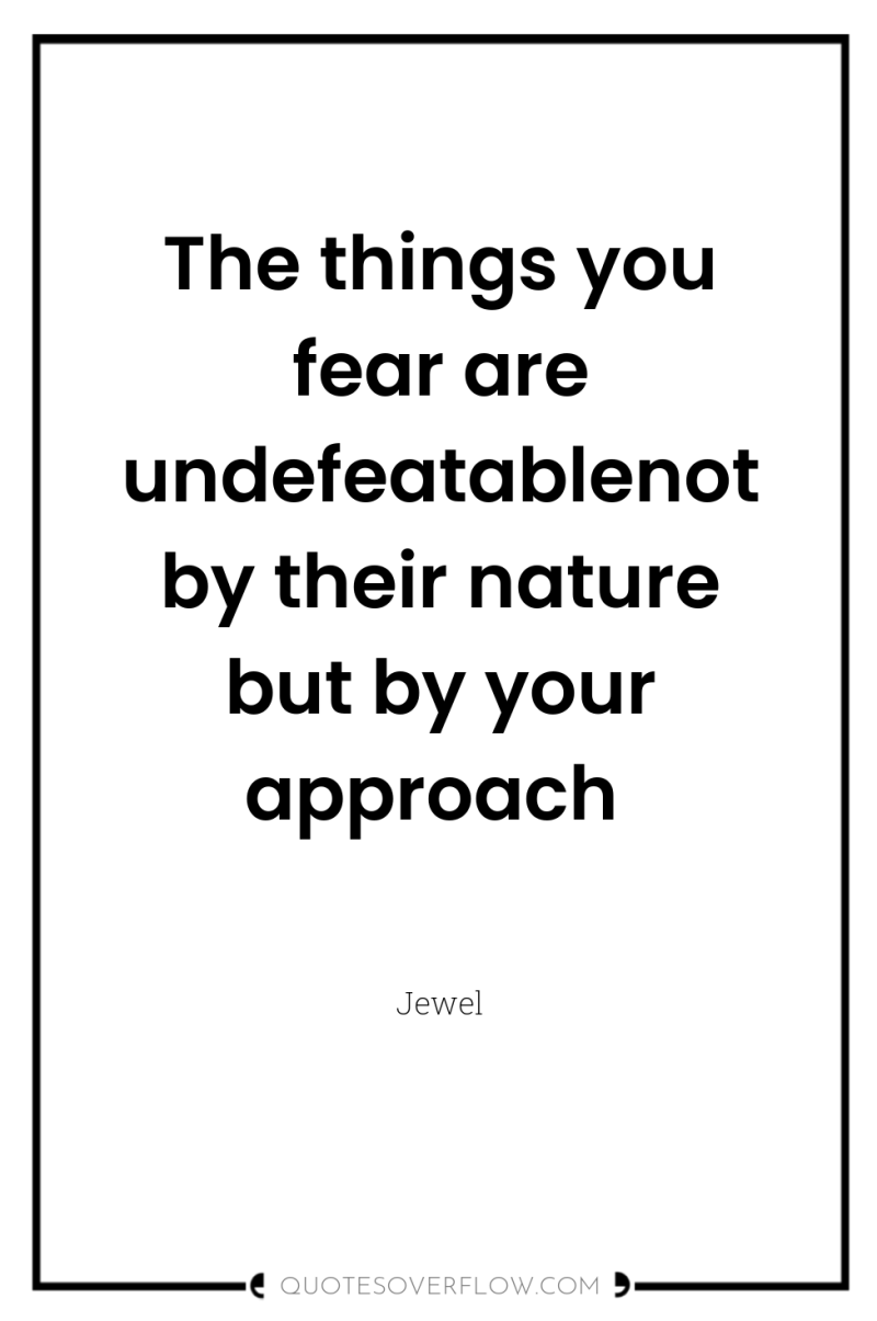 The things you fear are undefeatablenot by their nature but...