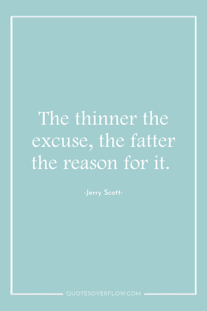 The thinner the excuse, the fatter the reason for it. 