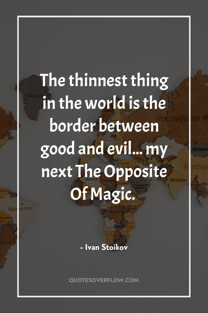 The thinnest thing in the world is the border between...