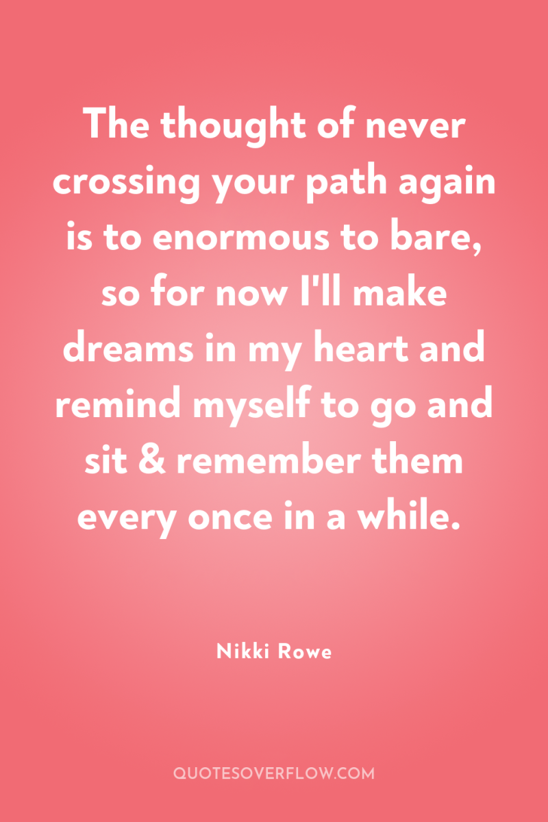 The thought of never crossing your path again is to...