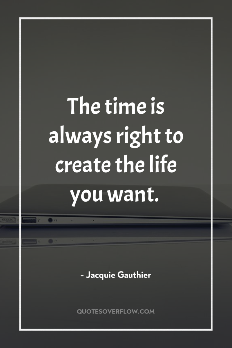 The time is always right to create the life you...