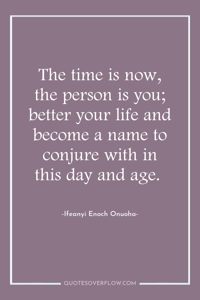The time is now, the person is you; better your...