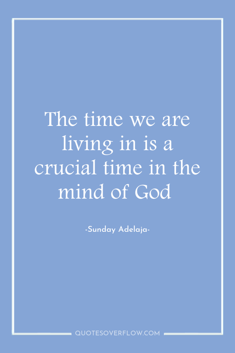 The time we are living in is a crucial time...