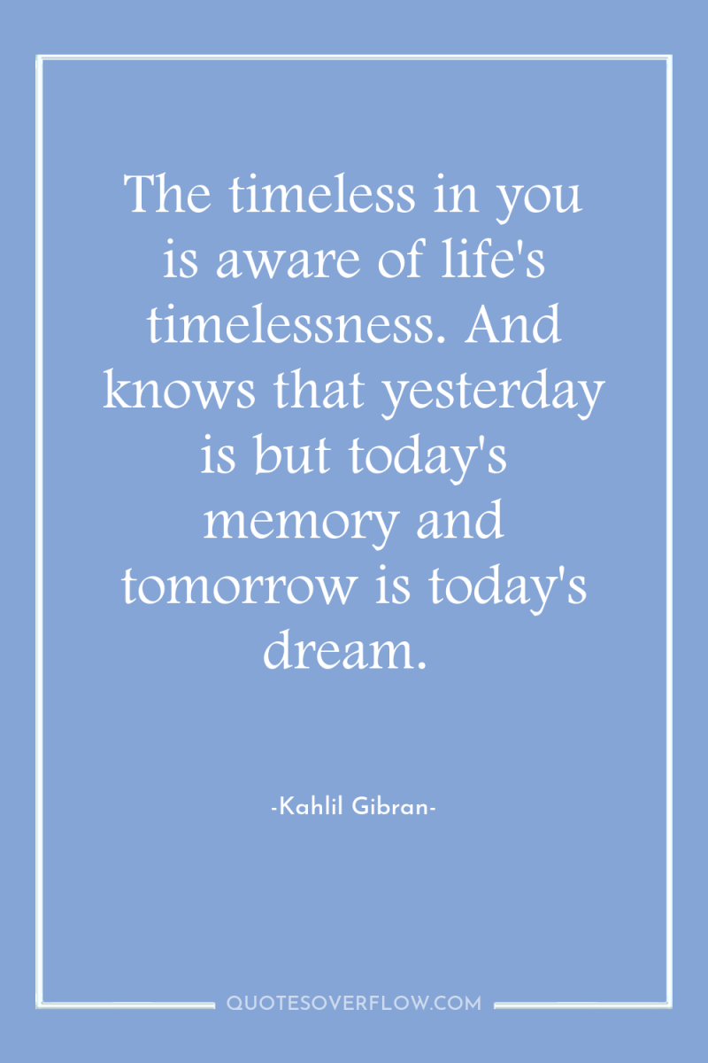 The timeless in you is aware of life's timelessness. And...