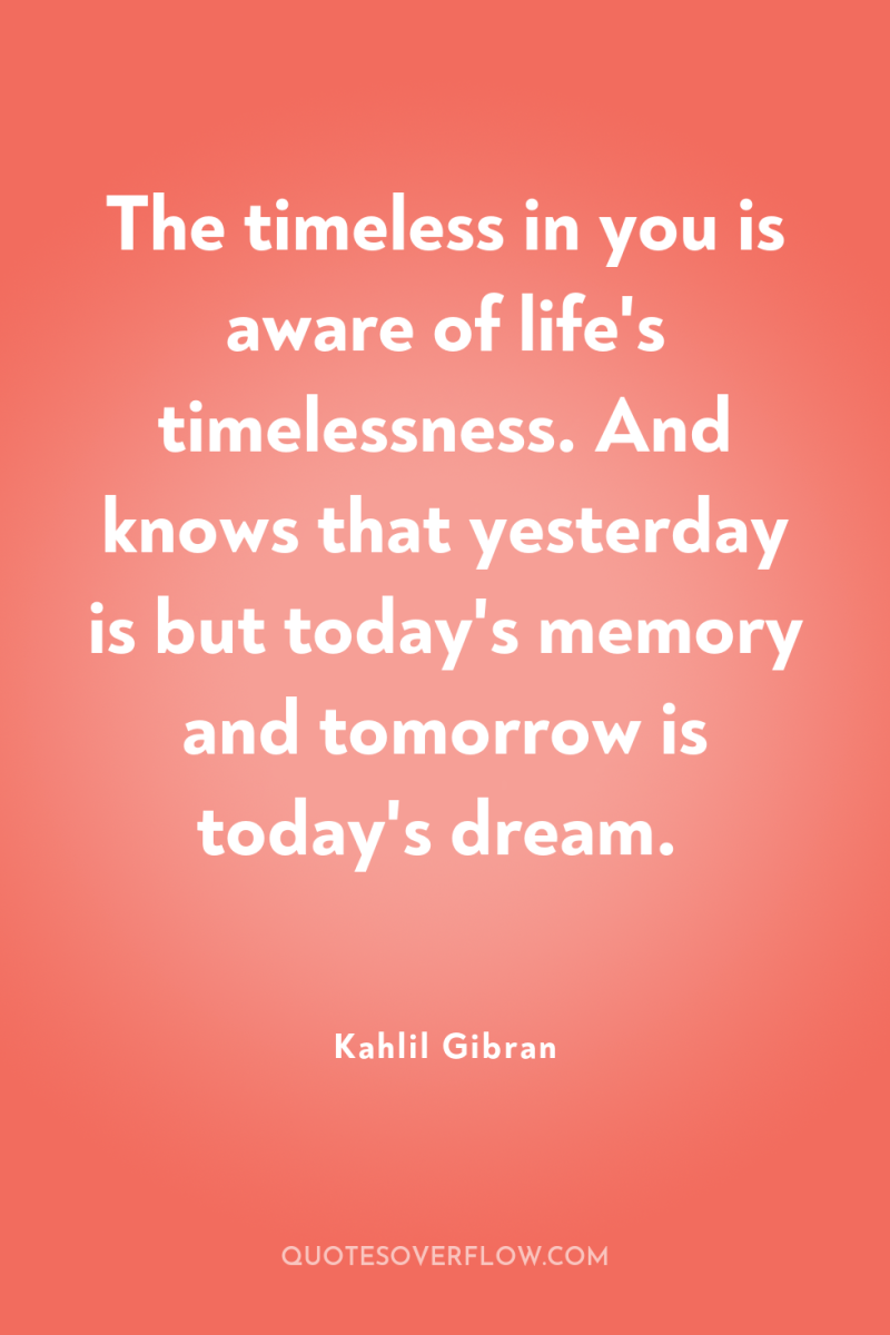 The timeless in you is aware of life's timelessness. And...
