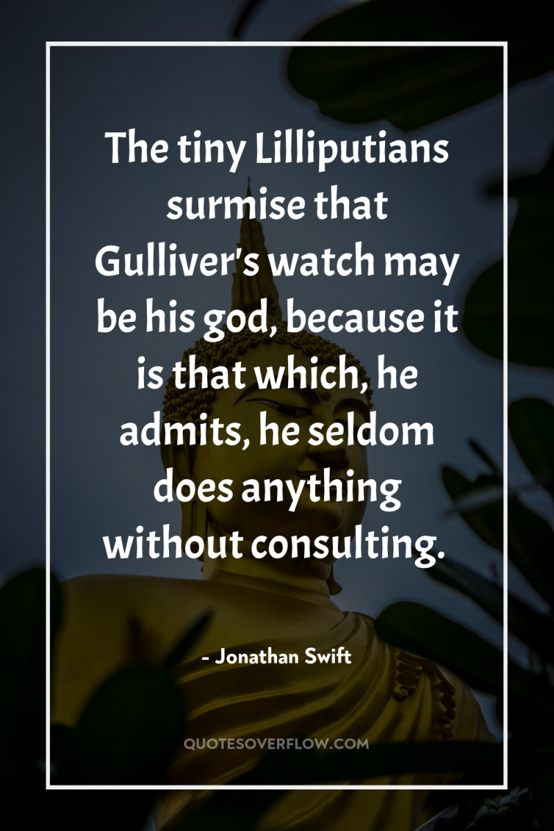 The tiny Lilliputians surmise that Gulliver's watch may be his...