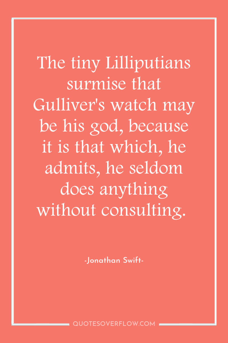 The tiny Lilliputians surmise that Gulliver's watch may be his...