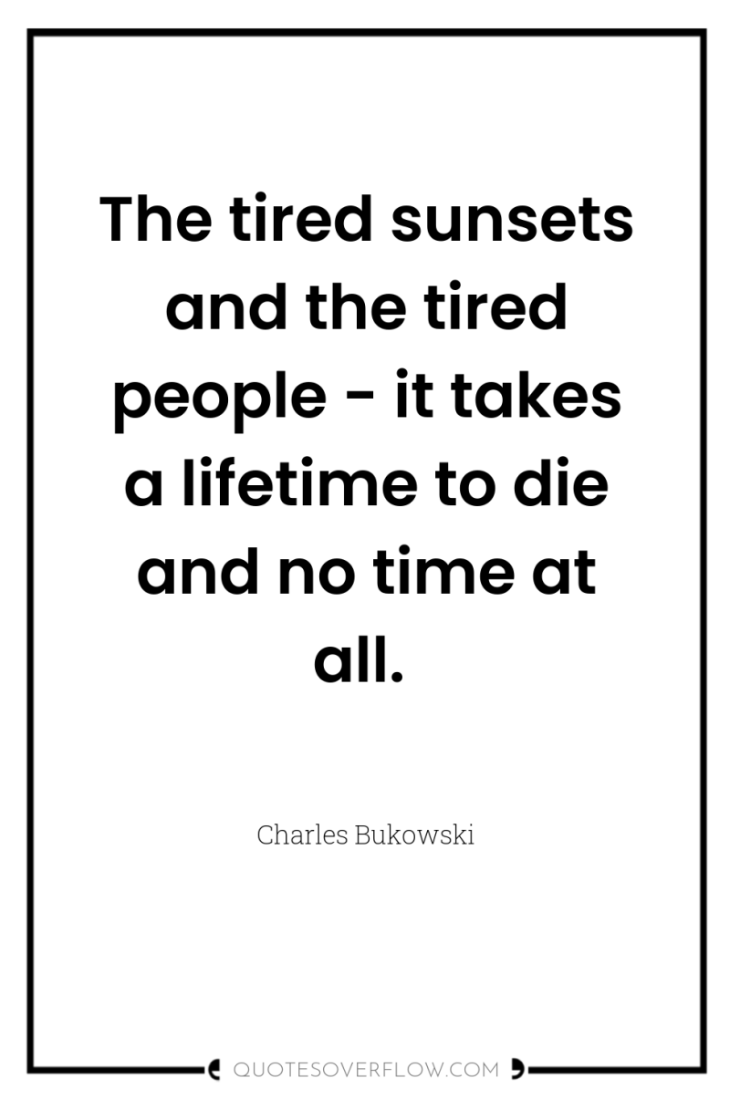 The tired sunsets and the tired people - it takes...