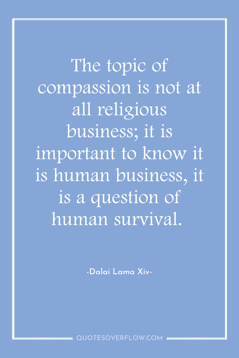 The topic of compassion is not at all religious business;...