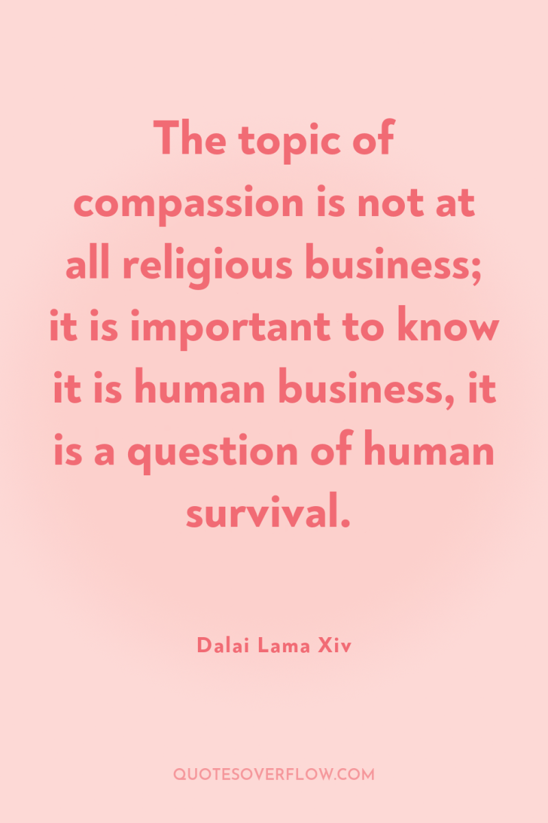 The topic of compassion is not at all religious business;...