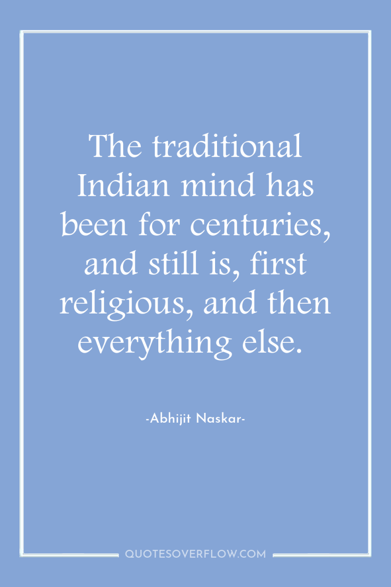 The traditional Indian mind has been for centuries, and still...