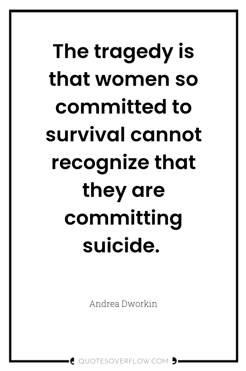 The tragedy is that women so committed to survival cannot...