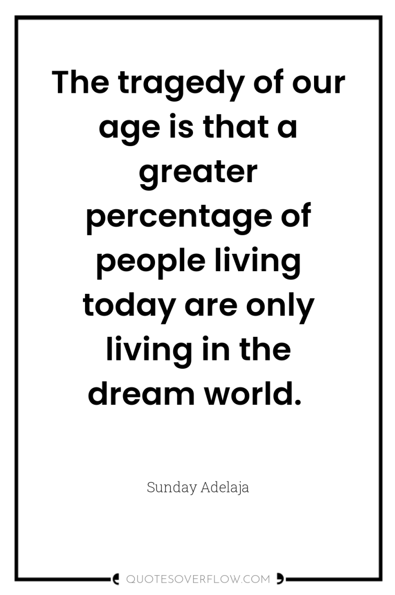 The tragedy of our age is that a greater percentage...
