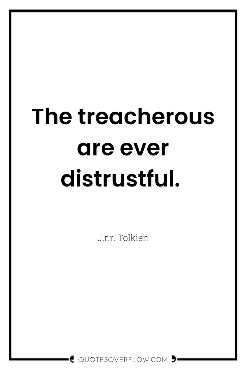 The treacherous are ever distrustful. 