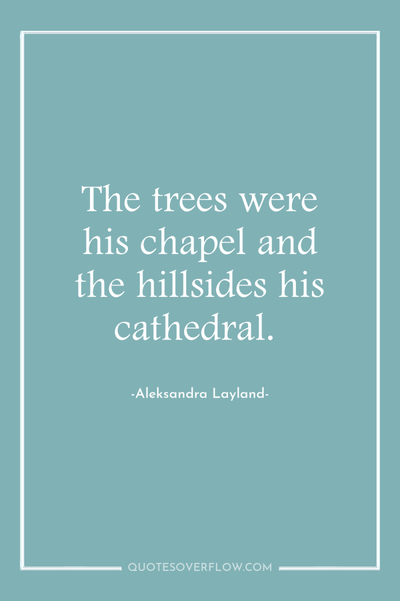 The trees were his chapel and the hillsides his cathedral. 