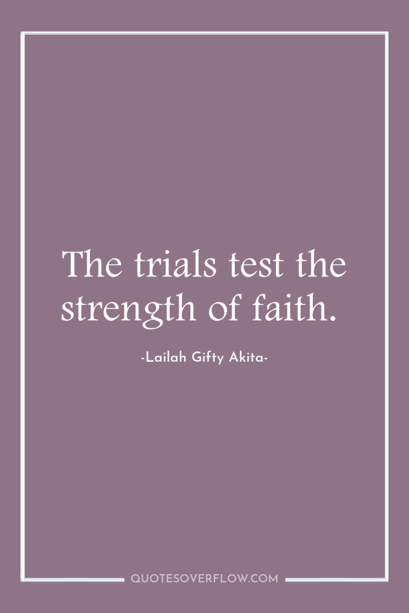 The trials test the strength of faith. 