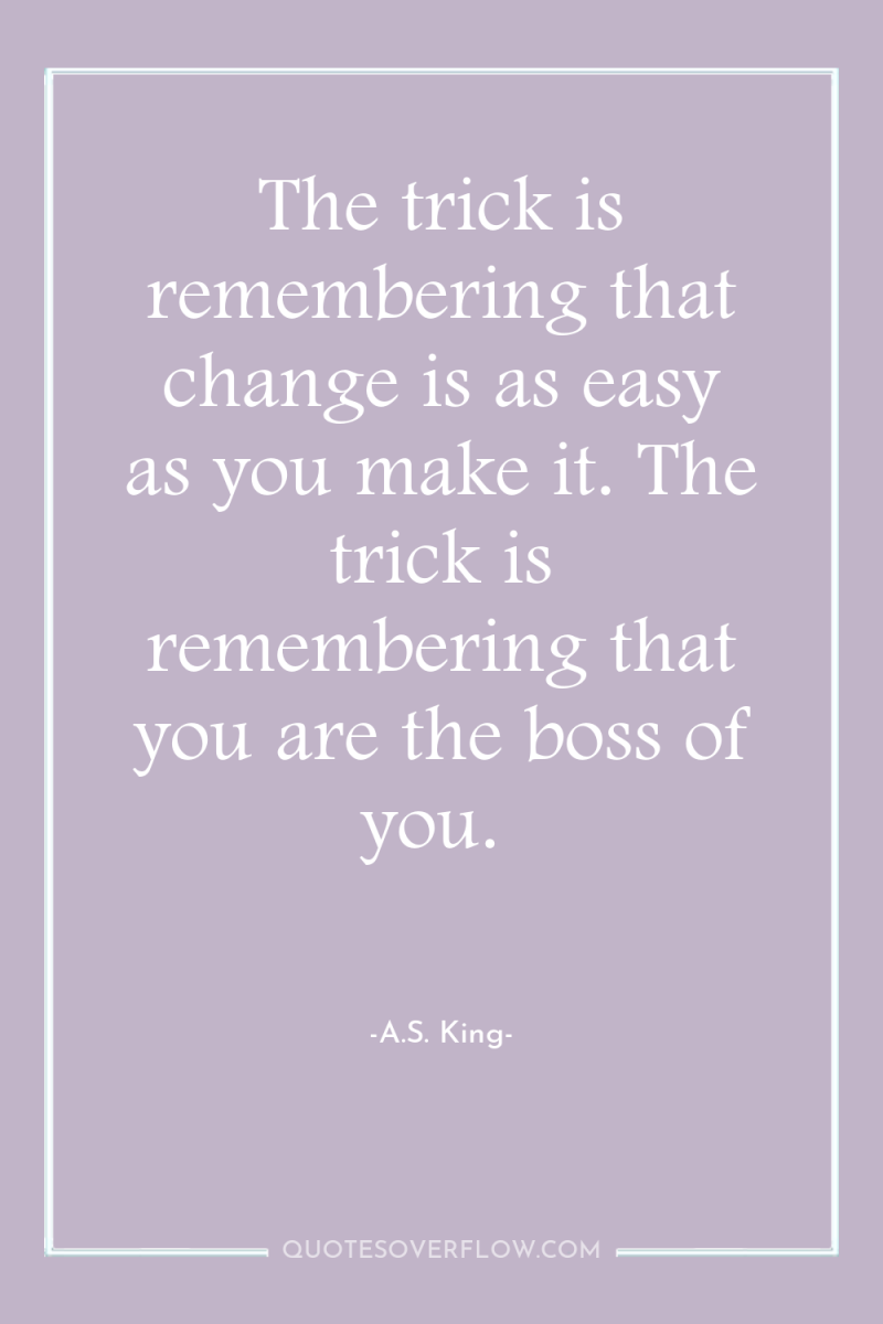 The trick is remembering that change is as easy as...