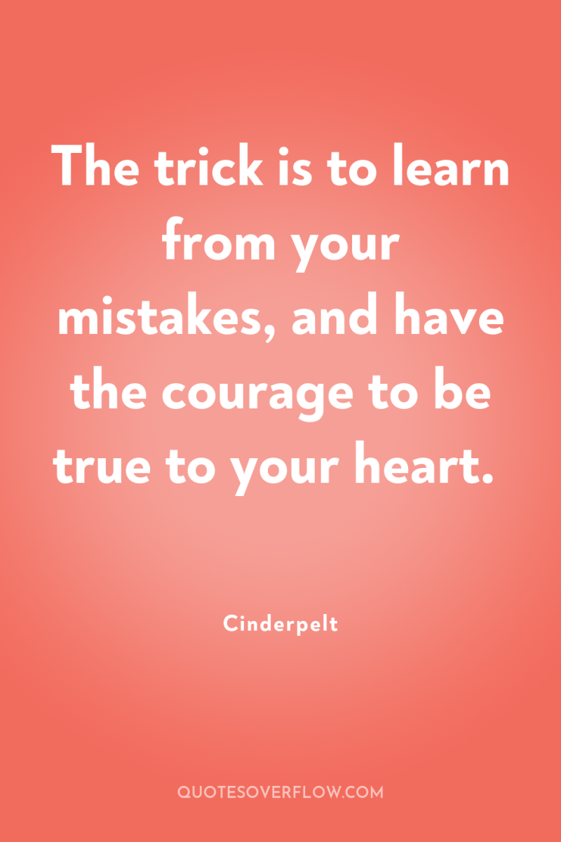 The trick is to learn from your mistakes, and have...