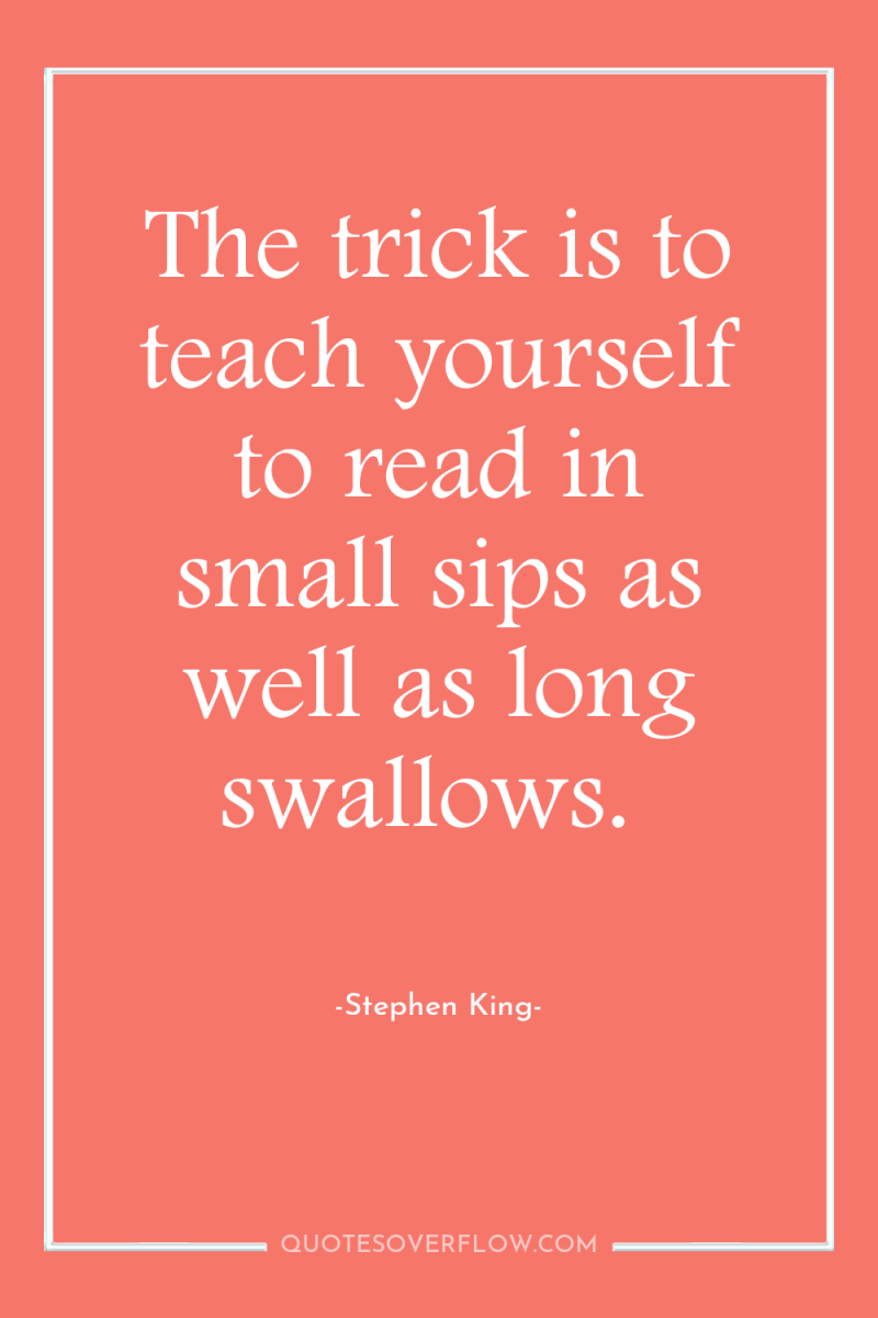 The trick is to teach yourself to read in small...
