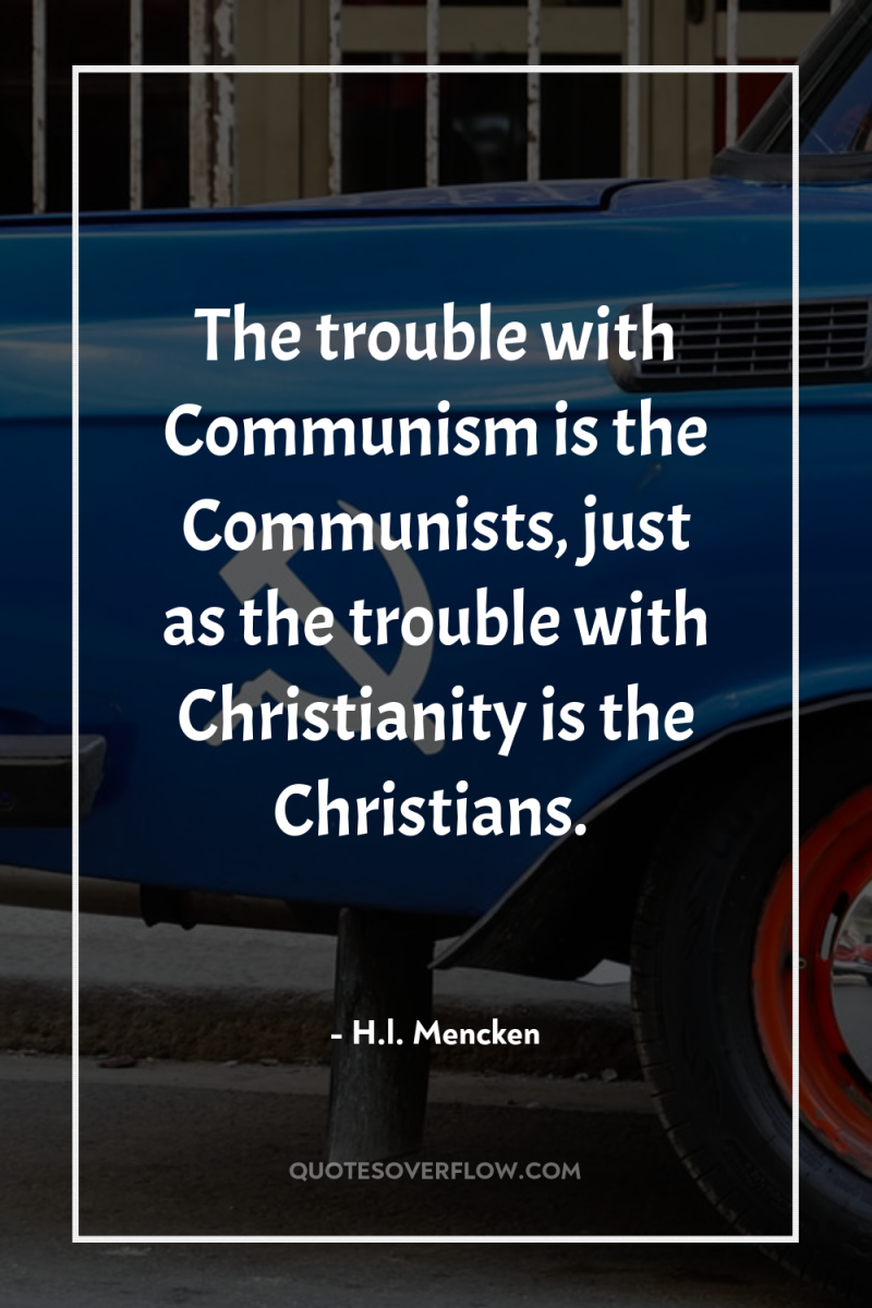 The trouble with Communism is the Communists, just as the...