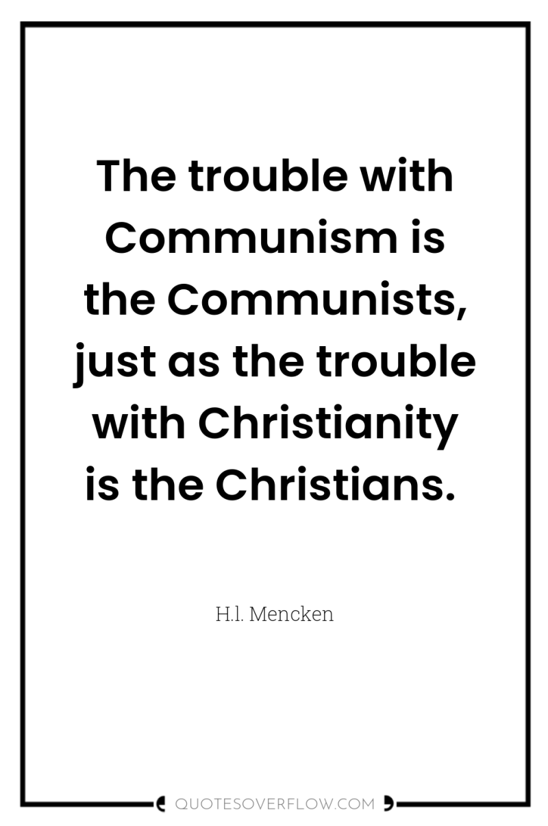 The trouble with Communism is the Communists, just as the...