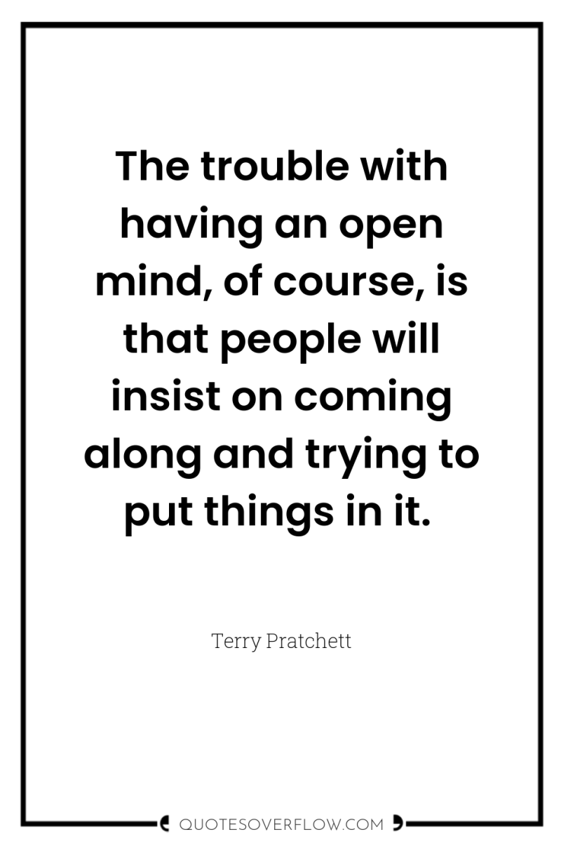 The trouble with having an open mind, of course, is...