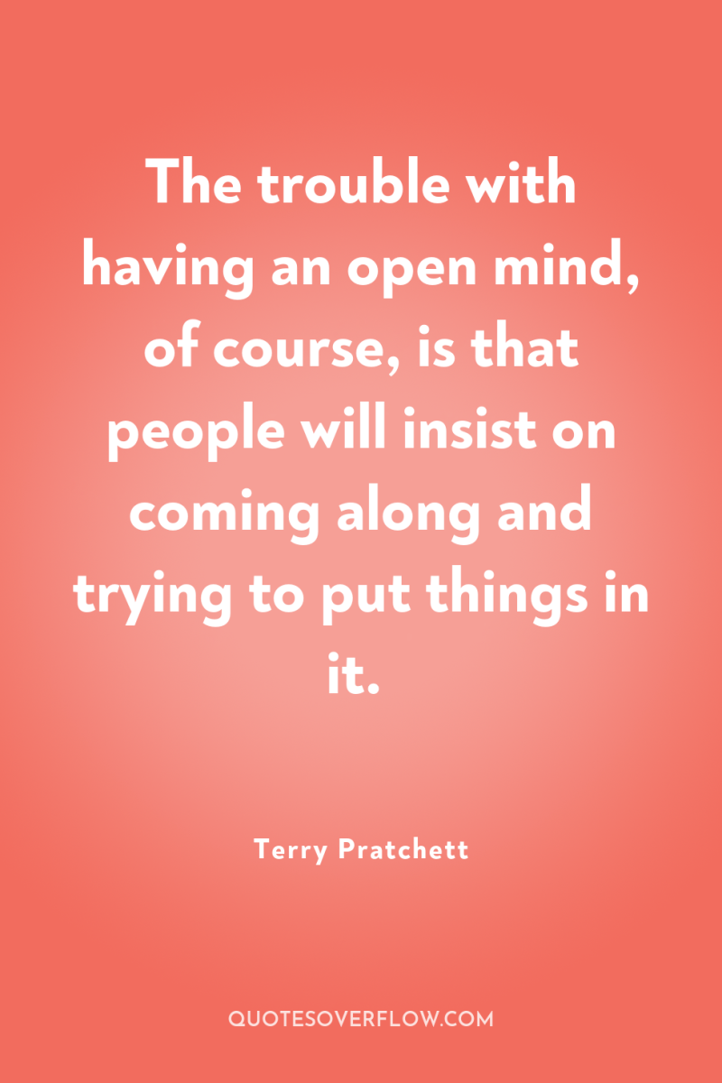 The trouble with having an open mind, of course, is...