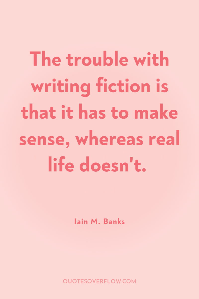 The trouble with writing fiction is that it has to...